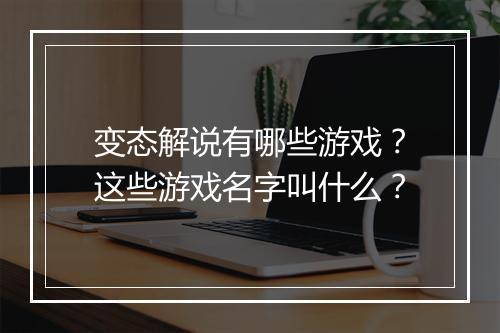 变态解说有哪些游戏?这些游戏名字叫什么?