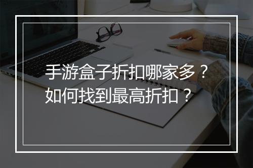 手游盒子折扣哪家多?如何找到最高折扣?