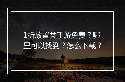 1折放置类手游免费?哪里可以找到?怎么下载?