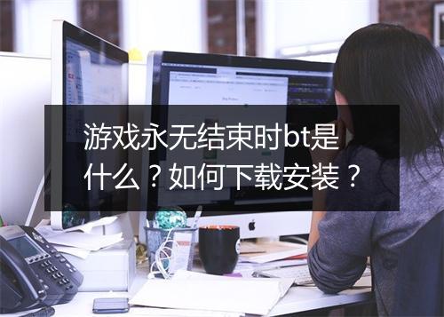 游戏永无结束时bt是什么?如何下载安装?