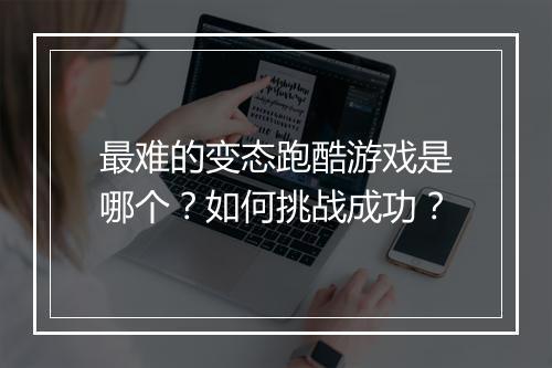最难的变态跑酷游戏是哪个?如何挑战成功?
