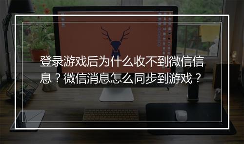 登录游戏后为什么收不到微信信息？微信消息怎么同步到游戏？