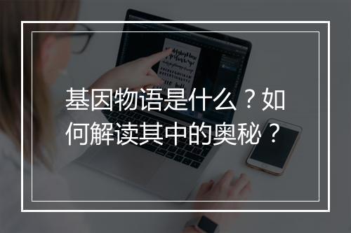 基因物语是什么?如何解读其中的奥秘?