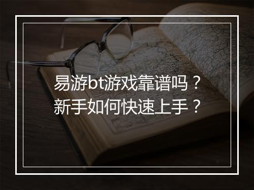 易游bt游戏靠谱吗？新手如何快速上手？