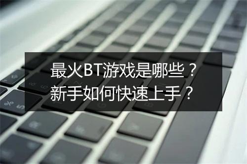 最火BT游戏是哪些?新手如何快速上手?