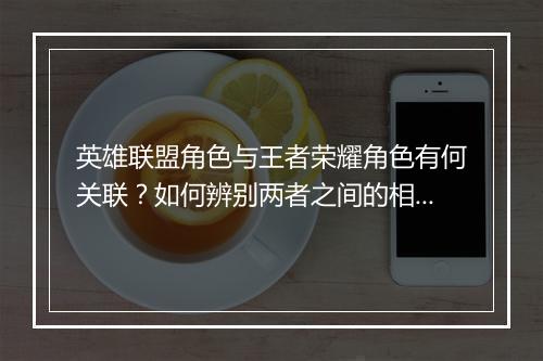英雄联盟角色与王者荣耀角色有何关联？如何辨别两者之间的相似性？