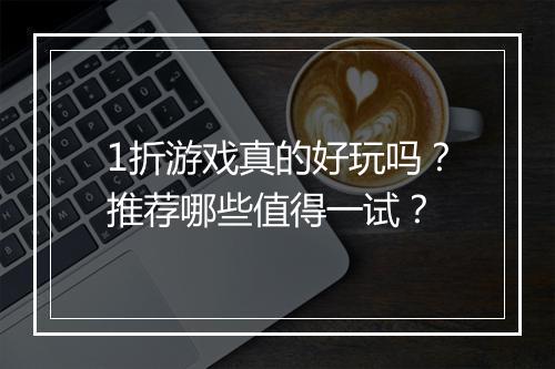 1折游戏真的好玩吗？推荐哪些值得一试？