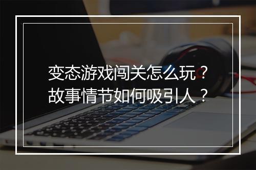 变态游戏闯关怎么玩？故事情节如何吸引人？