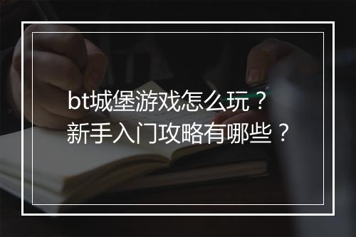 bt城堡游戏怎么玩?新手入门攻略有哪些?