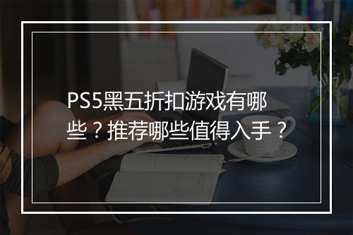PS5黑五折扣游戏有哪些?推荐哪些值得入手?