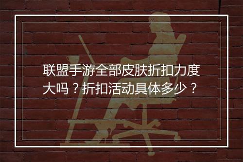 联盟手游全部皮肤折扣力度大吗?折扣活动具体多少?