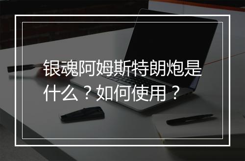 银魂阿姆斯特朗炮是什么？如何使用？