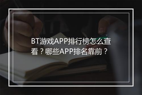 BT游戏APP排行榜怎么查看？哪些APP排名靠前？