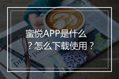 蜜悦APP是什么?怎么下载使用?