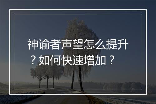 神谕者声望怎么提升？如何快速增加？