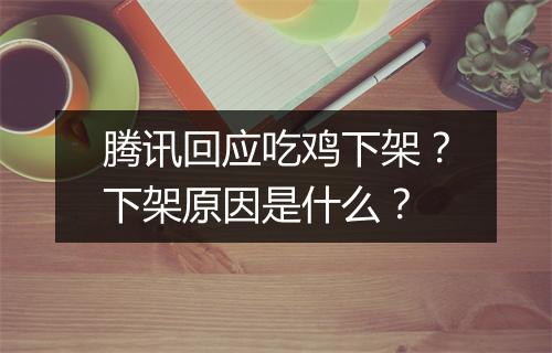 腾讯回应吃鸡下架？下架原因是什么？