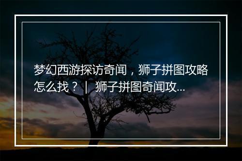梦幻西游探访奇闻，狮子拼图攻略怎么找？｜ 狮子拼图奇闻攻略详解