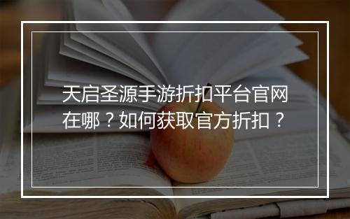 天启圣源手游折扣平台官网在哪?如何获取官方折扣?