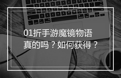 01折手游魔镜物语真的吗?如何获得?