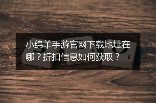 小绵羊手游官网下载地址在哪？折扣信息如何获取？