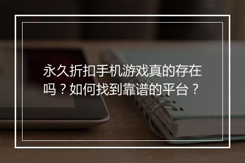 永久折扣手机游戏真的存在吗?如何找到靠谱的平台?