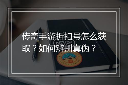 传奇手游折扣号怎么获取?如何辨别真伪?