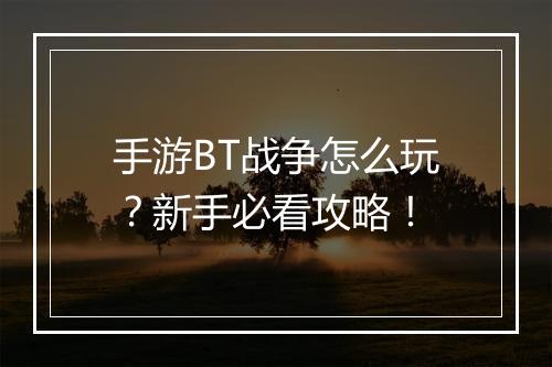 手游BT战争怎么玩?新手必看攻略!