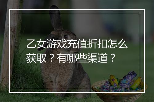 乙女游戏充值折扣怎么获取?有哪些渠道?