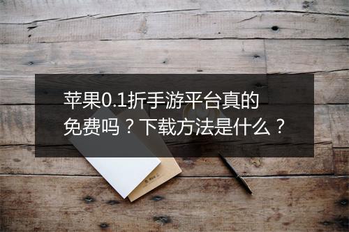 苹果0.1折手游平台真的免费吗?下载方法是什么?