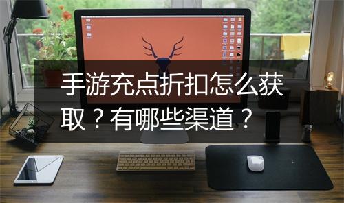手游充点折扣怎么获取？有哪些渠道？