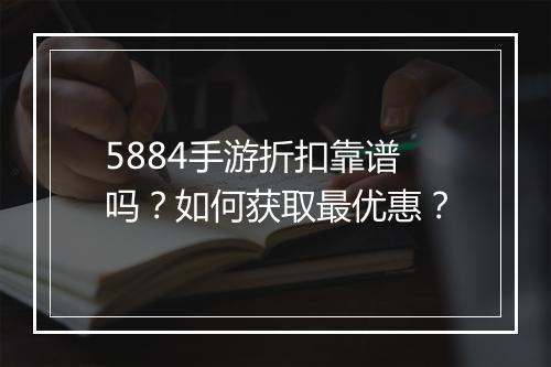 5884手游折扣靠谱吗？如何获取最优惠？