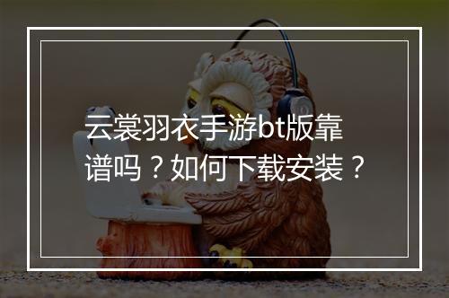 云裳羽衣手游bt版靠谱吗?如何下载安装?