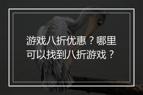 游戏八折优惠？哪里可以找到八折游戏？
