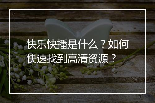 快乐快播是什么?如何快速找到高清资源?