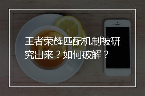 王者荣耀匹配机制被研究出来？如何破解？