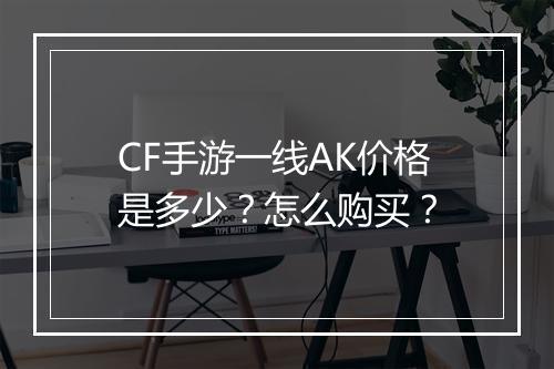 CF手游一线AK价格是多少？怎么购买？