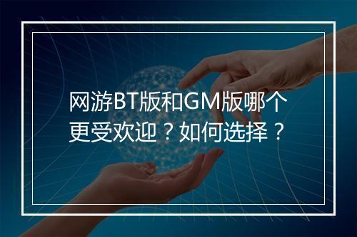 网游BT版和GM版哪个更受欢迎？如何选择？