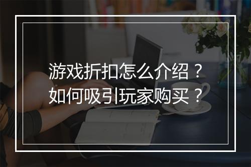 游戏折扣怎么介绍?如何吸引玩家购买?