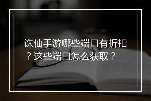 诛仙手游哪些端口有折扣?这些端口怎么获取?