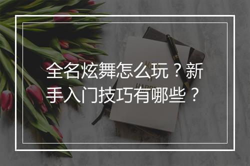 全名炫舞怎么玩?新手入门技巧有哪些?