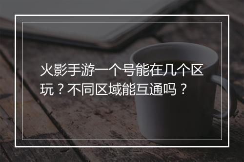 火影手游一个号能在几个区玩？不同区域能互通吗？