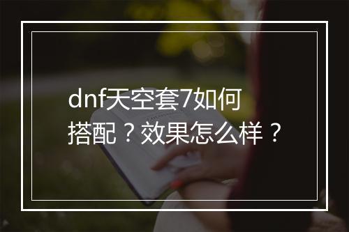 dnf天空套7如何搭配?效果怎么样?