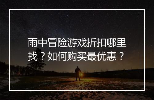 雨中冒险游戏折扣哪里找？如何购买最优惠？