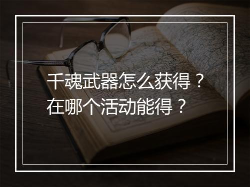 千魂武器怎么获得?在哪个活动能得?