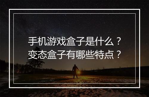 手机游戏盒子是什么?变态盒子有哪些特点?