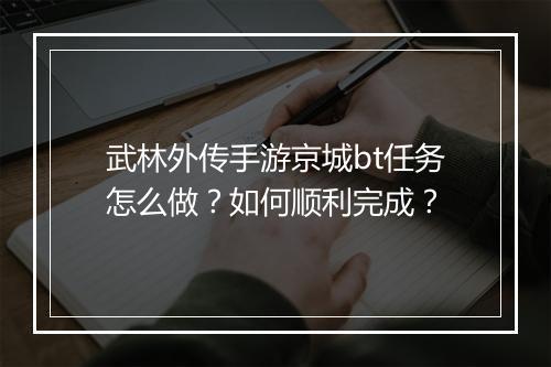 武林外传手游京城bt任务怎么做?如何顺利完成?