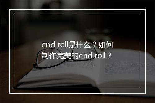 end roll是什么?如何制作完美的end roll?