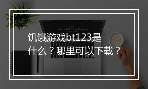 饥饿游戏bt123是什么?哪里可以下载?