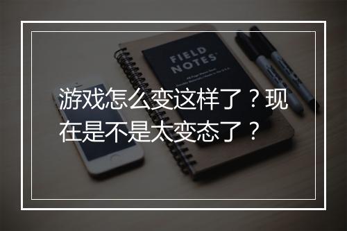 游戏怎么变这样了?现在是不是太变态了?
