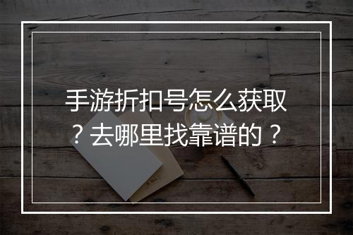 手游折扣号怎么获取?去哪里找靠谱的?